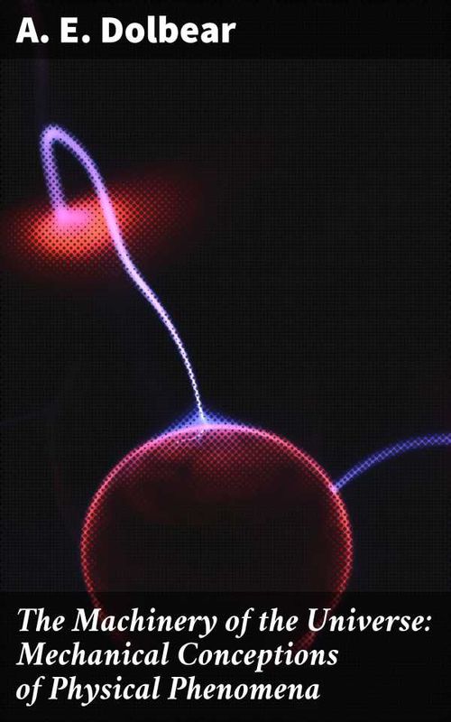 The Machinery of the Universe Mechanical Conceptions of Physical Phenomena