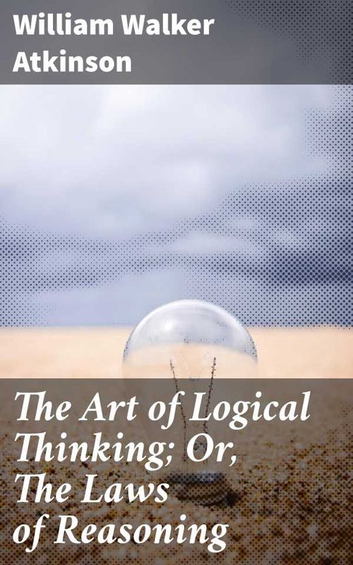 The Art of Logical Thinking Or The Laws of Reasoning