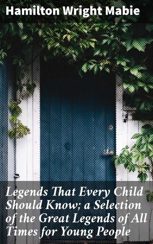 Legends That Every Child Should Know a Selection of the Great Legends of All Times for Young People