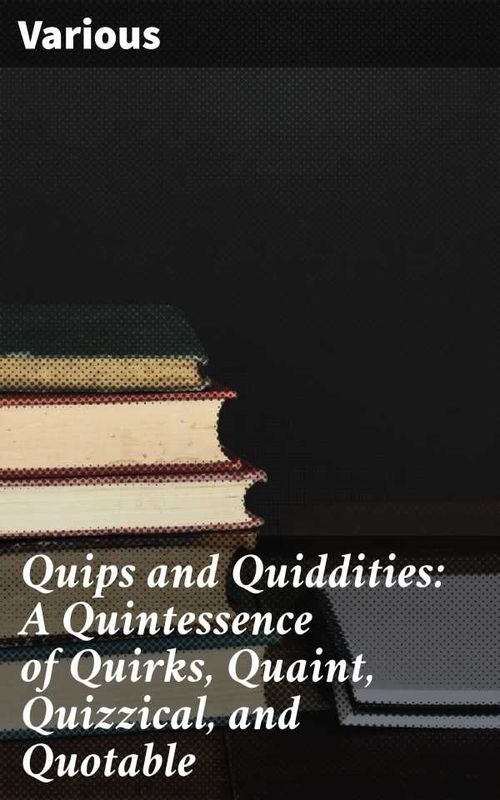 Quips and Quiddities A Quintessence of Quirks Quaint Quizzical and Quotable
