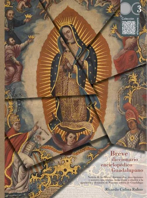 Breve diccionario enciclop?dico Guadalupano noticia de los libros documentos inscripciones y autores que tratan mencionan o aluden a la apari