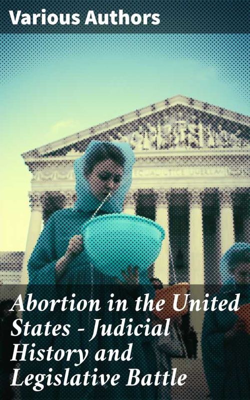 Abortion in the United States Judicial History and Legislative Battle