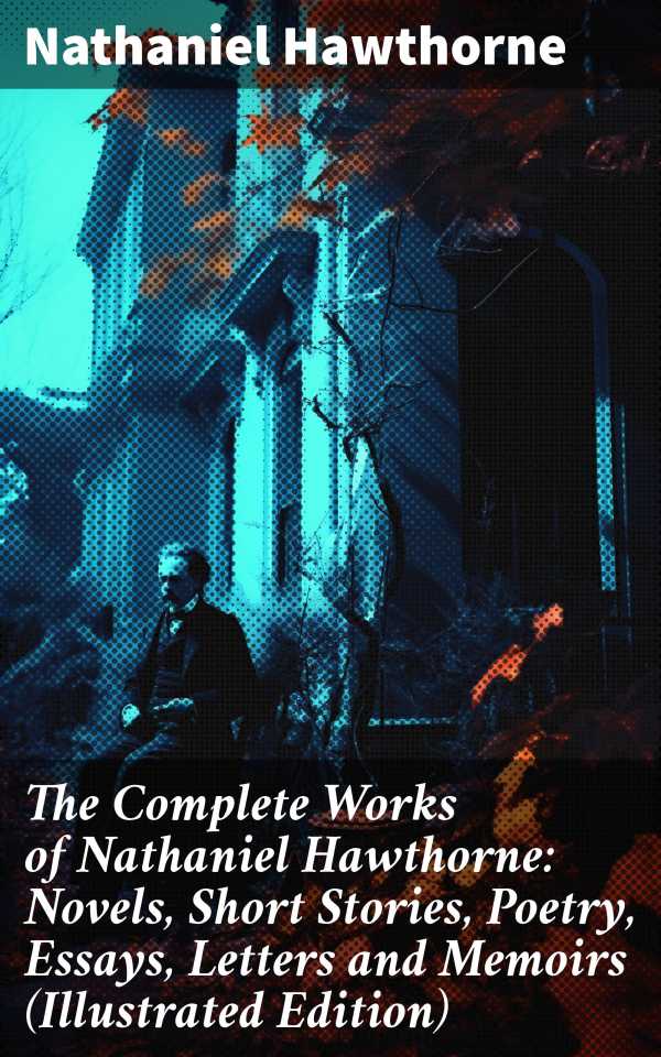 bw-the-complete-works-of-nathaniel-hawthorne-novels-short-stories-poetry-essays-letters-and-memoirs-illustrated-edition-good-press-8596547802761