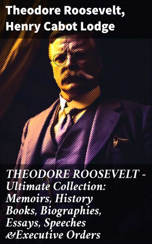 THEODORE ROOSEVELT Ultimate Collection Memoirs History Books Biographies Essays Speeches Executive Orders