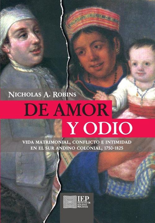 De amor y odio vida matrimonial conflicto e intimidad en el sur andino colonial 1750-1825
