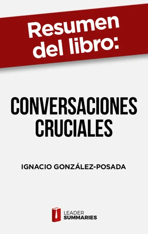 Resumen del libro Conversaciones cruciales de Ignacio Gonzalez-Posada