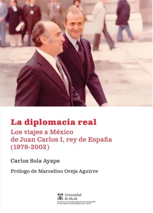 La diplomacia real Los viajes a Mexico de Juan Carlos I rey de Espana 1978-2002
