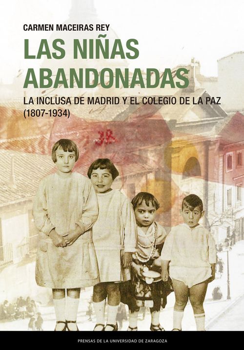 Las ninas abandonadas La Inclusa de Madrid y el Colegio de la Paz 1807-1934