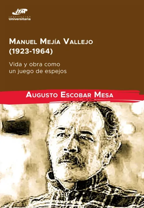 Manuel Mejia Vallejo 1923-1964 vida y obra como un juego de espejos