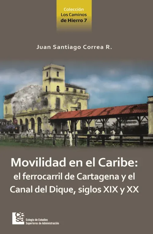 Movilidad en el Caribe el ferrocarril de Cartagena y el Canal del Dique siglos XIX y XX