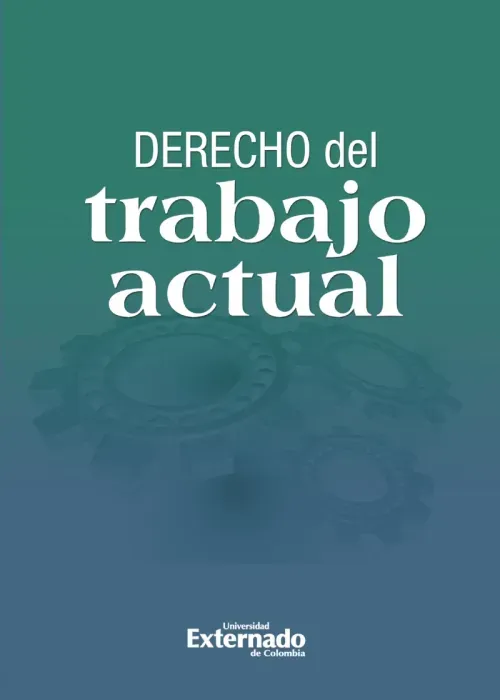 Derecho del trabajo actual escritos en homenaje a la UniverSIdad Externado de Colombia en sus 125 an