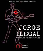 JORGE ILEGAL Apostol de tiempos salvajes