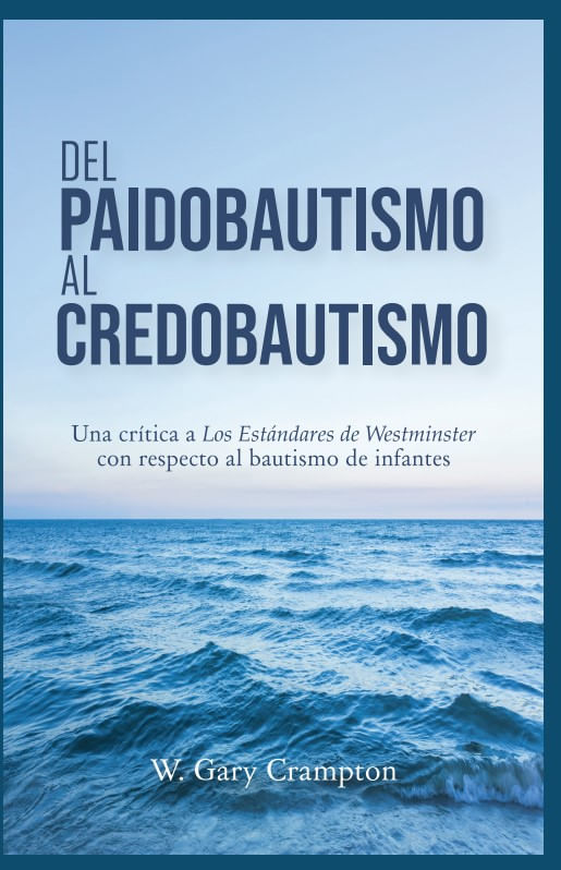 Del Paidobautismo al Credobautismo Una critica a Los Estandares de Westminster con respecto al bauti