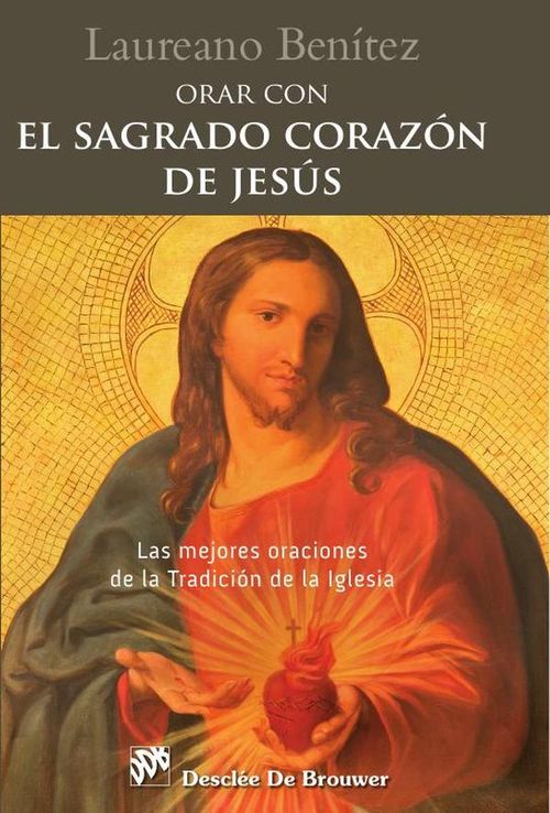 Orar con el Sagrado Corazon de Jesus Las mejores oraciones de la Tradicion de la Iglesia sobre el Co