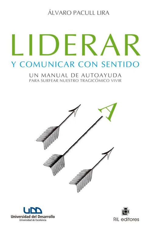 Liderar y comunicar con sentido un manual de autoayuda para surfear nuestro tragicómico vivir