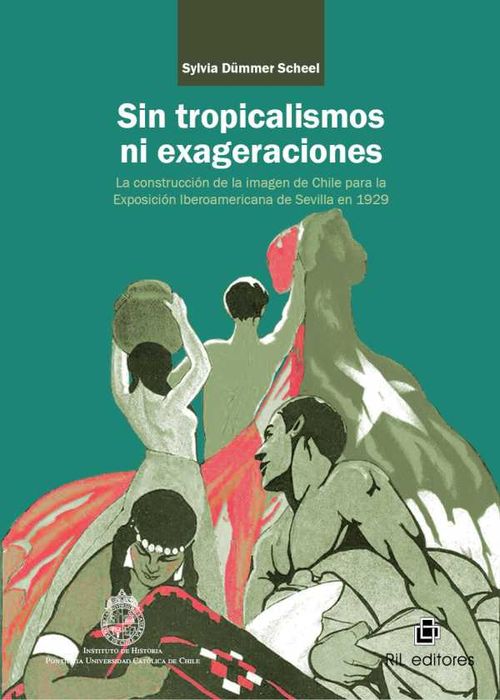 Sin tropicalismos ni exageraciones la construcci?n de la imagen de Chile para la Exposici?n Iberoamericana de Sevilla de 1929
