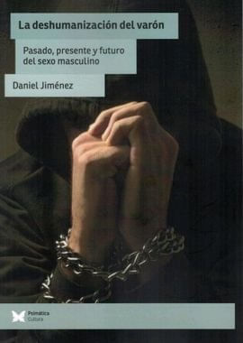 LA DESHUMANIZACION DEL VARON PASADO PRESENTE Y FUTURO DEL SEXO MASCULINO