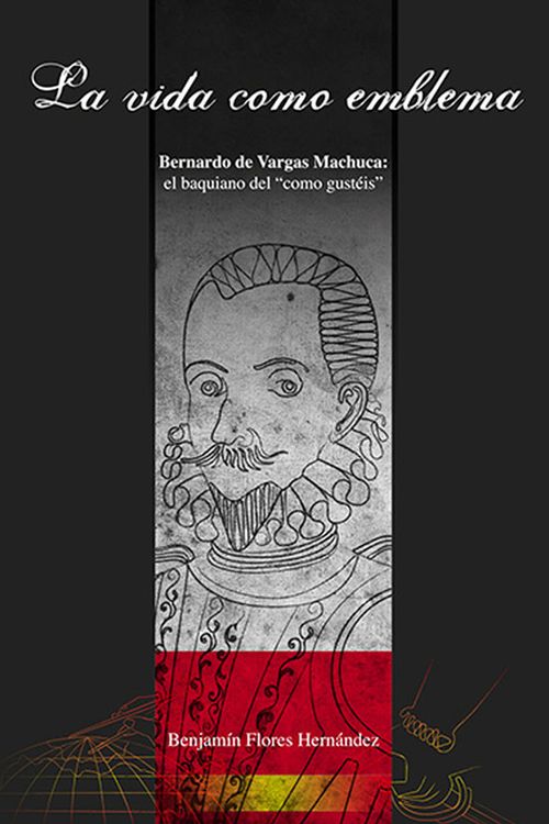 La vida como emblema Bernardo de Vargas Machuca el baquiano del como gustéis