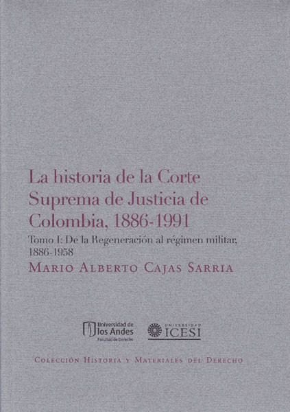 La historia de la Corte Suprema de Justicia de Colombia 18861991 Tomo I De la regeneración al régimen militar 18861958