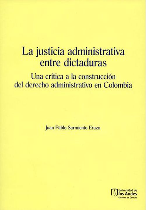 La justicia administrativa entre dictaduras Una crítica a la construcción de derecho administrativo en Colombia