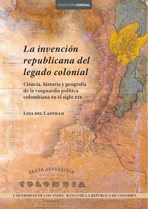 La invencion republicana del legado colonial Ciencia historia y geografia de la vanguardia politica