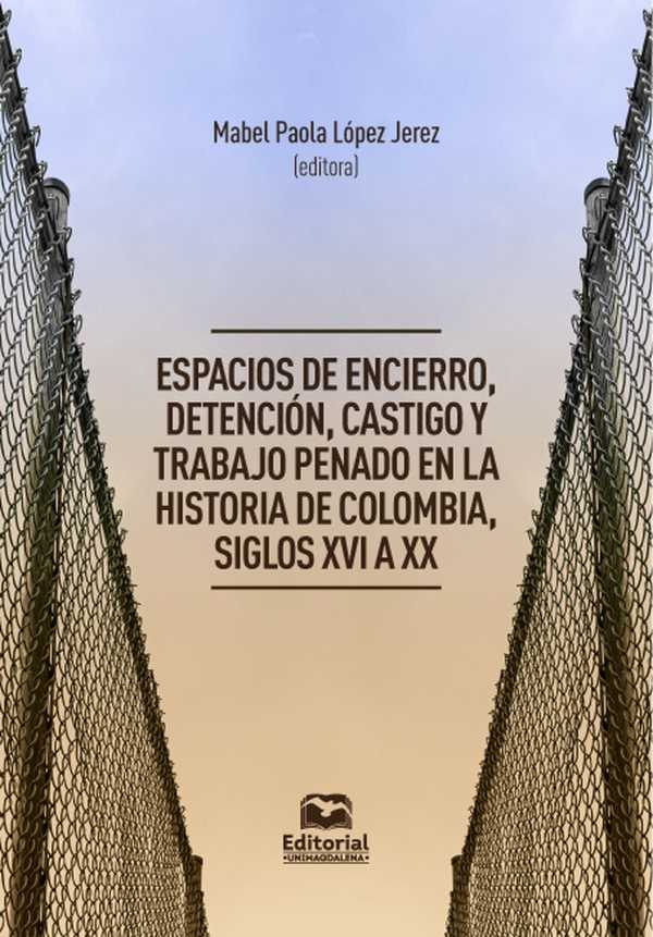 bw-espacios-de-encierro-detencioacuten-castigo-y-trabajo-penado-en-la-historia-de-colombia-siglos-xvi-a-xx-editorial-unimagdalena-9789587467819