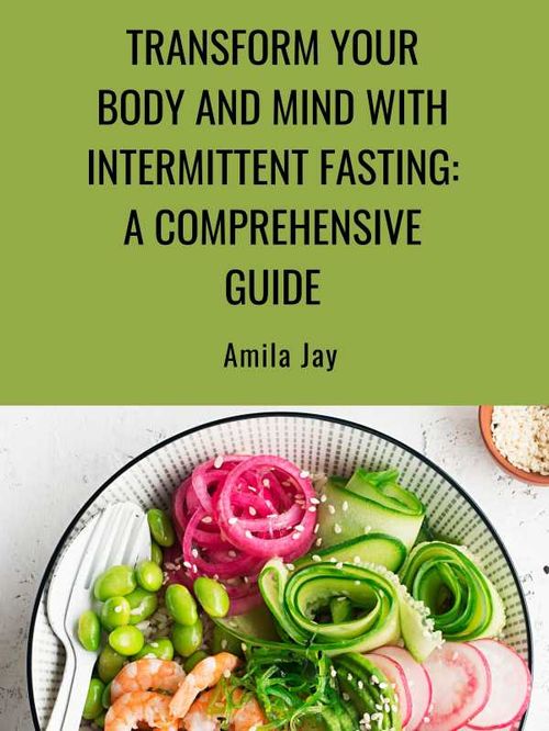 Transform Your Body and Mind with Intermittent Fasting A Comprehensive Guide