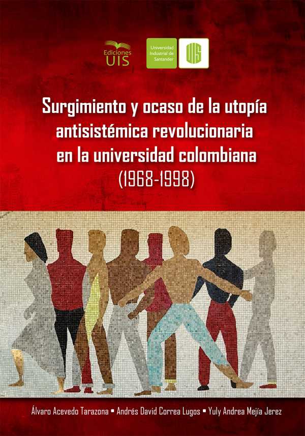 bw-surgimiento-y-ocaso-de-la-utopiacutea-antisisteacutemica-revolucionaria-en-la-universidad-colombiana-19681998-ediciones-uis-9786287768253