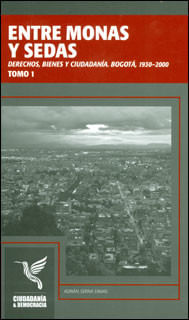 Entre monas y sedas derechos bienes y ciudadanía Bogotá 19302000 Tomo I
