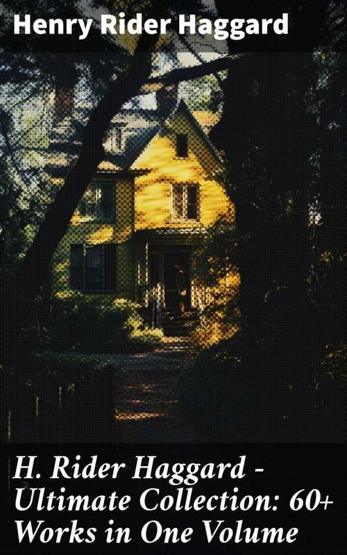 H Rider Haggard Ultimate Collection 60 Works in One Volume