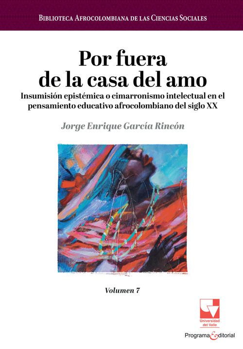 Por fuera de la casa del amo Insumisión epistémica o cimarronismo intelectual en el pensamiento educativo afrocolombiano del siglo XX