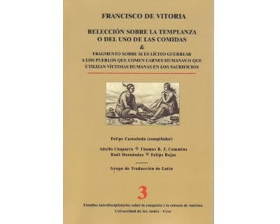 Francisco de Vitoria. Relección sobre la templanza o del uso de las comidas & Fragmentos sobre si es ilícito guerrear a los pueblos que comen ca...