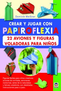 Crear y jugar con papiroflexia 22 aviones y figuras voladoras para ninos