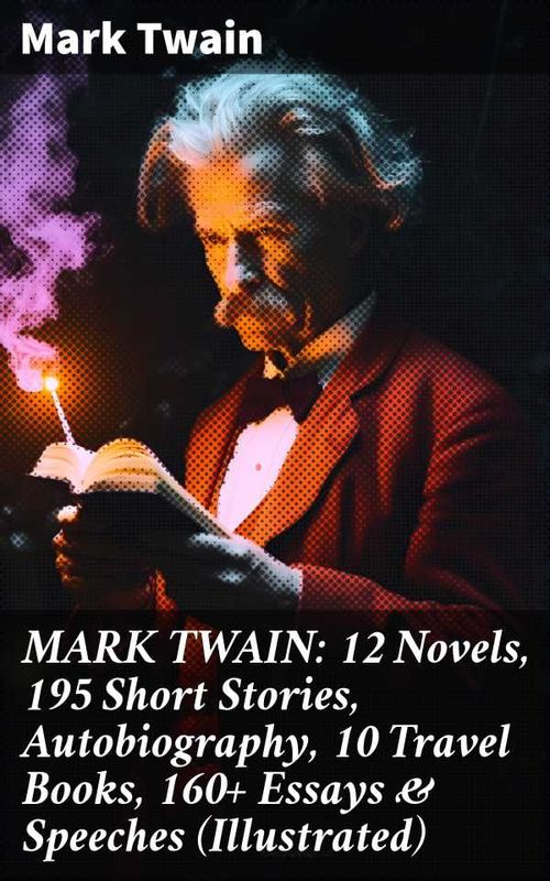 MARK TWAIN 12 Novels 195 Short Stories Autobiography 10 Travel Books 160 Essays Speeches Illustrated