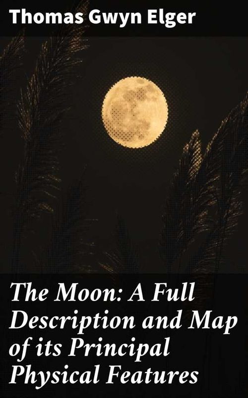 The Moon A Full Description and Map of its Principal Physical Features