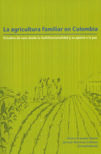 La agricultura familiar en ColombiaEstudios de caso desde la multifuncionalidad y su aporte a la paz
