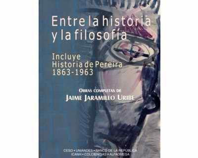 Entre la historia y la filosofía Incluye historia de Pereira 18631963