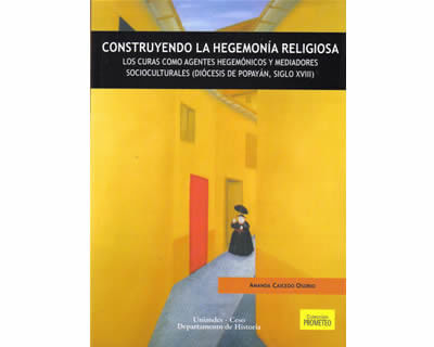 Construyendo la hegemonía religiosa Los curas como agentes hegemónicos y mediadores socioculturales Diócesis de Popayán Siglo XVIII