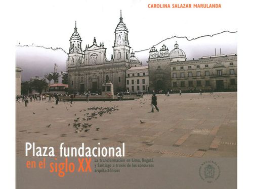 Plaza fundacional en el siglo XX la transformación en Lima Bogotá y Santiago a través de los concursos arquitectónicos