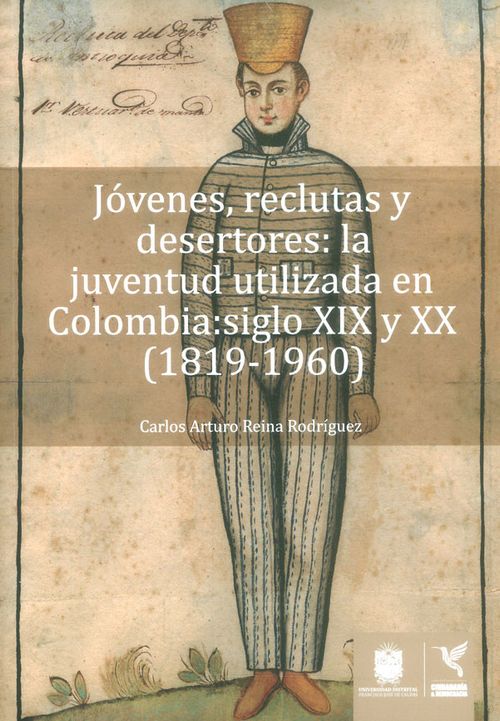 Jóvenes reclutas y desertores la juventud utilizada en Colombia siglo XIX y XX 18191960