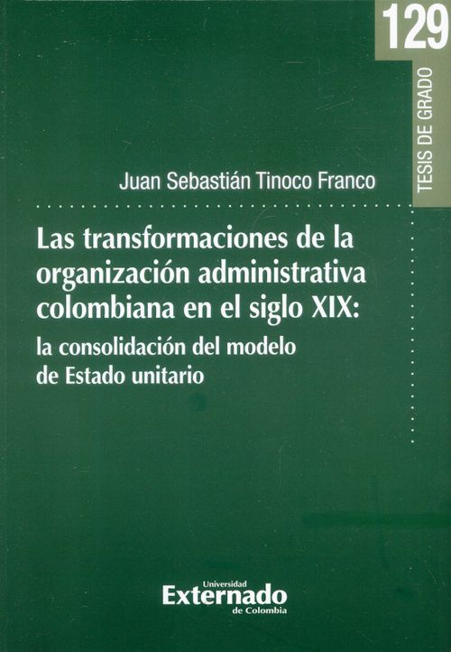 Las transformaciones de la organización administrativa colombiana en el siglo XIX La consolidación del Modelo de Estado Unitario