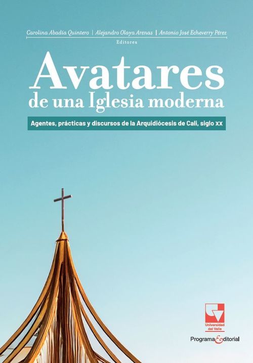 Avatares de una Iglesia moderna Agentes prácticas y discursos de la Arquidiócesis de Cali siglo XX