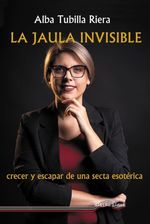 LA JAULA INVISIBLE CRECER Y ESCAPAR DE UNA SECTA ESOTERICA
