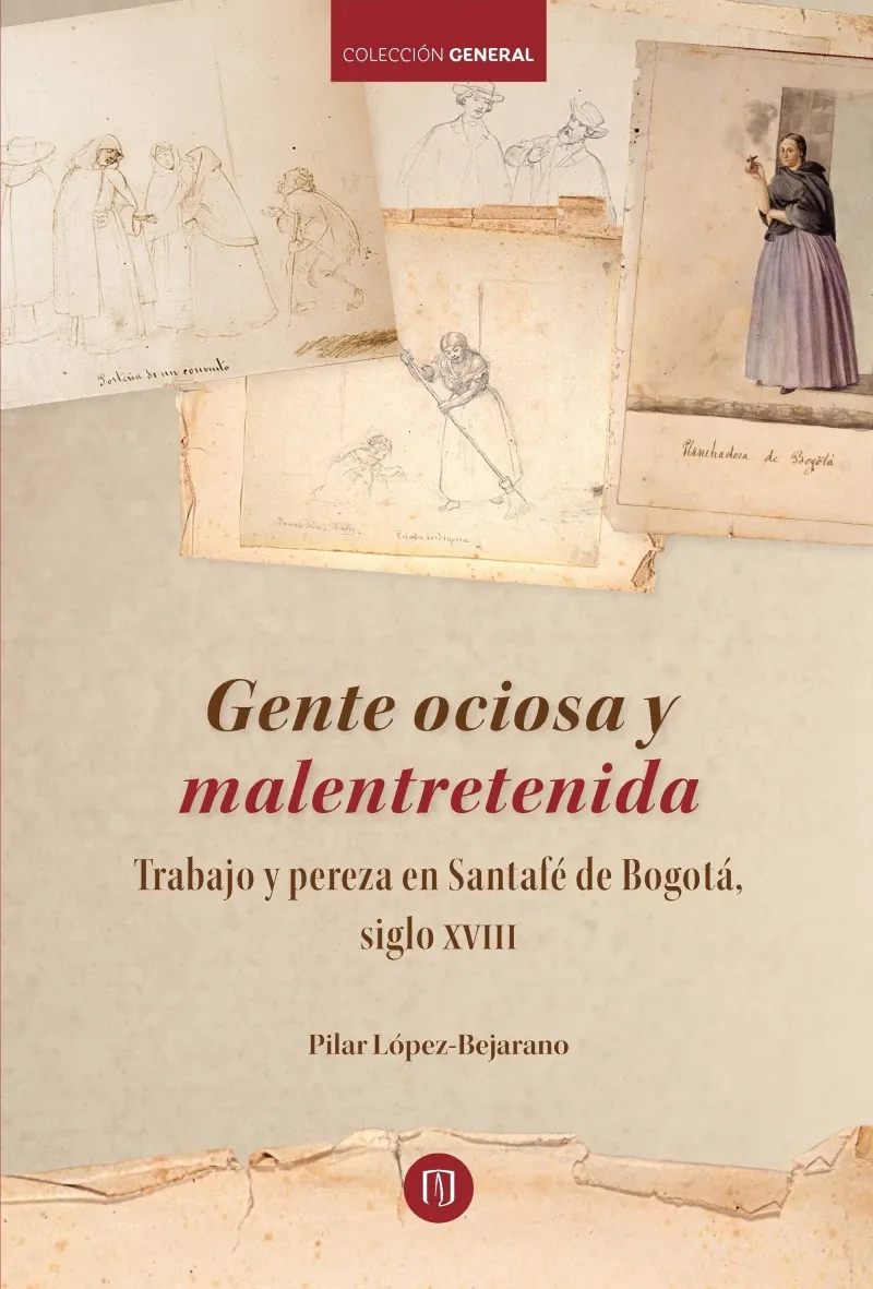 Gente ociosa y malentretenida trabajo y pereza en Santafe de Bogota siglo XVIII