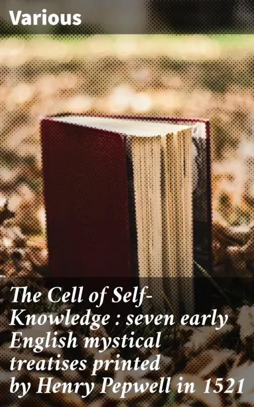 The Cell of Self-Knowledge  seven early English mystical treatises printed by Henry Pepwell in 1521