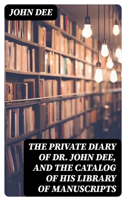 The Private Diary of Dr John Dee and the Catalog of His Library of Manuscripts