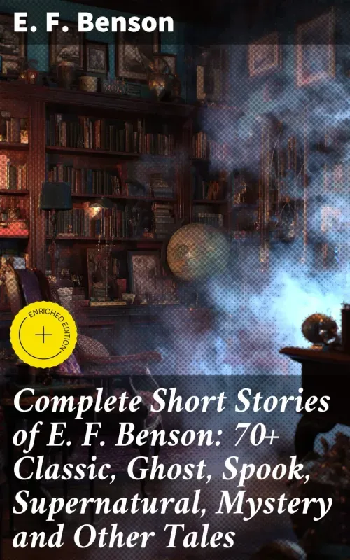 Complete Short Stories of E F Benson 70 Classic Ghost Spook Supernatural Mystery and Other Tales
