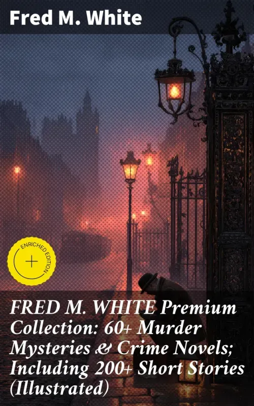 FRED M WHITE Premium Collection 60 Murder Mysteries  Crime Novels Including 200 Short Stories Illust