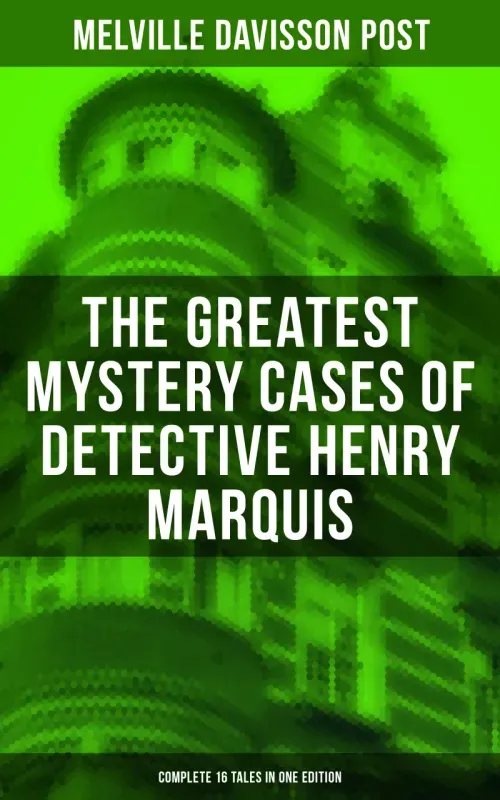 The Greatest Mystery Cases of Detective Henry Marquis Complete 16 Tales in One Edition