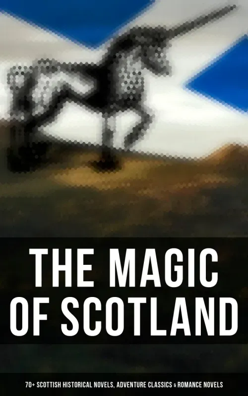 The Magic of Scotland - 70 Scottish Historical Novels Adventure Classics  Romance Novels